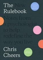 The new rulebook : notes from a psychologist to help redefine the way you live / Chris Cheers.