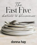 The fast five : shortcuts to deliciousness / Donna Hay ; photography by Chris Court + Con Poulos.