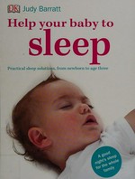 Help your baby to sleep : practical sleep solutions, from newborn to age three / Judy Barratt.