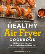 Healthy air fryer cookbook : 100 great recipes with fewer calories and less fat! / Dana Angelo White.