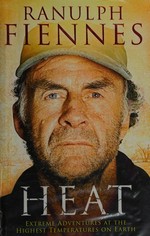 Heat : extreme adventures at the highest temperatures on earth / Ranulph Fiennes.