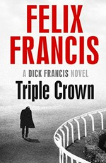 Triple Crown : a Dick Francis novel / by Felix Francis.