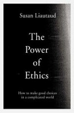 The power of ethics : how to make good choices in a complicated world / Susan Liautaud with Lisa Sweetingham.