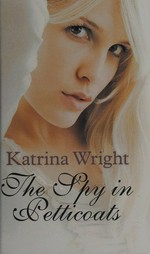 The spy in petticoats / Katrina Wright.