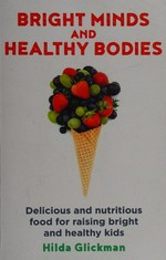Bright minds and healthy bodies : the best food and diet for your children's physical and intellectual health / Hilda Glickman.