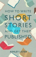 How to write short stories and get them published / Ashley Lister.
