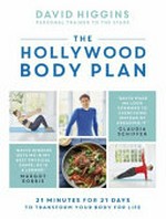 Hollywood body plan : 21 minutes for 21 days to transform your body for life / David Higgins, personal trainer to the stars, with Rosamund Urwin ; photography by Andrew Burton.