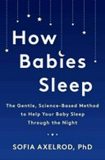 How babies sleep : the gentle, science-based method to help your baby sleep through the night / Sofia Axelrod.