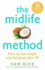 The midlife method : how to lose weight and feel great after 40 / Sam Rice ; with registered dietitian Sarah Schenker ; with a foreword by Mimi Spencer.