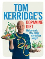 Tom Kerridge's dopamine diet : my low-carb, stay-happy way to lose weight.