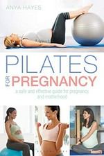 Pilates for pregnancy : a safe and effective guide for pregnancy and motherhood / Anya Hayes.