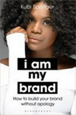 I am my brand : how to build your brand without apology / Kubi Springer.