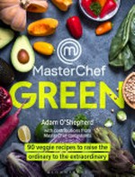 MasterChef green : 90 veggie recipes to raise the ordinary to the extraordinary / Adam O'Shepherd ; photography by Adam and Marie O'Shepherd.