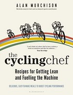 The cycling chef : recipes for getting lean and fuelling the machine / Alan Murchison.