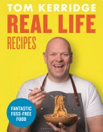 Real life recipes : fantastic fuss-free food / Tom Kerridge ; photographs by Cristian Barnett.