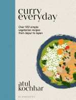 Curry everyday : over 100 simple vegetarian recipes from Jaipur to Japan / Atul Kochhar ; with photography by Mike Cooper ; illustrations by Anika Schulze.