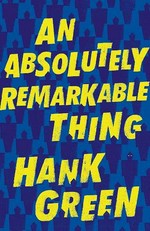 An absolutely remarkable thing / Hank Green.