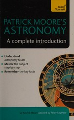 Patrick Moore's astronomy : a complete introduction / Sir Patrick Moore ; updated by Percy Seymour.