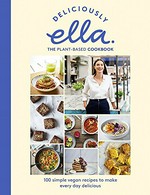 Deliciously Ella : the plant-based cookbook : 100 simple vegan recipes to make every day delicious / Ella Mills.