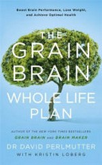 The Grain brain whole life plan : boost brain performance, lose weight, and achieve optimal health / by Dr David Perlmutter with Kristin Loberg.