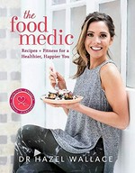 The food medic : recipes + fitness for a healthier, happier you / Dr Hazel Wallace.