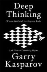 Deep thinking : where machine intelligence ends and human creativity begins / Gary Kasparov with Mig Greengard.