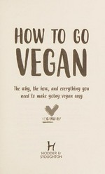 How to go vegan : the why, the how, and everything you need to make going vegan easy / Veganuary.