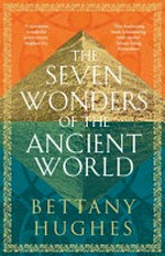 The Seven Wonders of the ancient world / Bettany Hughes.