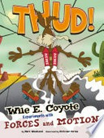 Thud! : Wile E. Coyote experiments with forces and motion / by Mark Weakland ; illustrated by Christian Cornia.