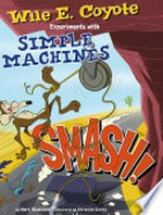 Smash! : Wile E. Coyote experiments with simple machines / by Mark Weakland ; Illustrated by Christian Cornia.