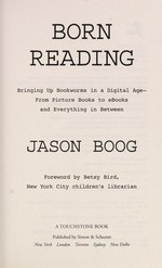 Born reading : bringing up bookworms in a digital age--from picture books to ebooks and everything in between / Jason Boog ; foreword by Betsy Bird, New York City children's librarian.