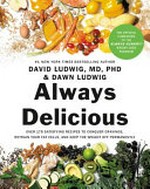 Always delicious : over 175 satisfying recipes to conquer cravings, retrain your fat cells, and keep the weight off permanently / David Ludwig, MD, PhD, and Dawn Ludwig ; foreword by Mark Hyman, MD.