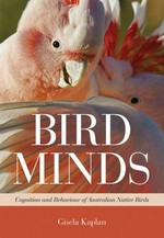 Bird minds : cognition and behaviour of Australian native birds / Gisela Kaplan.