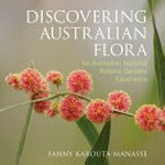 Discovering Australian flora : an Australian National Botanic Gardens experience / Fanny Karouta-Manasse.