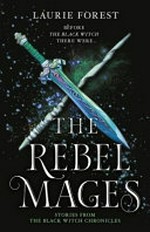 The rebel mages / Laurie Forest.