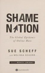 Shame nation : the global epidemic of online hate / Sue Scheff, with Melissa Schorr ; foreword by Monica Lewinsky.