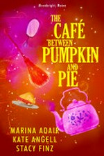 The café between pumpkin and pie / Kate Angell, Stacy Finz, Marina Adair.