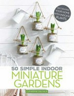 50 simple indoor miniature gardens : decorating your home with indoor plants / Catherine Delvaux.