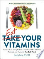 Eat your vitamins : your guide to using natural foods to get the vitamins, minerals, and nutrients your body needs / Mascha Davis, MPH, RDN.