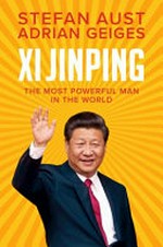 Xi Jinping : the most powerful man in the world / Stefan Aust and Adrian Geiges ; translated by Daniel Steuer.