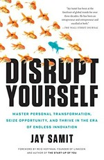 Disrupt yourself : master personal transformation, seize opportunity and thrive in the era of endless innovation / Jay Samit.