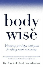 BodyWise : discovering your body's intelligence for lifelong health and healing : your comprehensive guide to more sleep, better energy and better health / Dr Rachel Carlton Abrams.