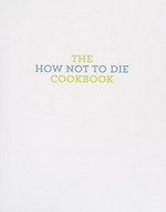 The how not to die cookbook / Michael Greger, M.D., FACLM, with Gene Stone ; recipes by Robin Robertson.