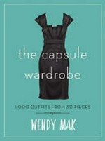 The capsule wardrobe : 1,000 outfits from 30 pieces / Wendy Mak.