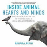 Inside animal hearts and minds : bears that count, goats that surf, and other true stories of animal intelligence and emotion / Belinda Recio ; foreword by Jonathan Balcombe.