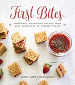 First bites : homemade, nourishing recipes from baby spoonfuls to toddler treats / Leigh Ann Chatagnier.