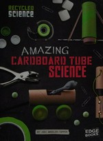 Amazing cardboard tube science / by Jodi Wheeler-Toppen ; consultant, Marcelle A. Siegel.