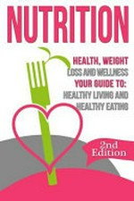 Nutrition : health, weight loss and wellness : your guide to healthy living and healthy eating / by Nicholas Bjorn.
