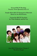 General IELTS reading practice tests questions sets 1-5 : sample mock IELTS preparation materials based on the real exams : created by IELTS teachers for their students and for you / edited by Jams Hogan.