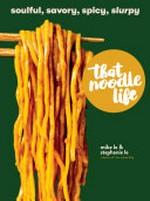That noodle life : soulful, savory, spicy, slurpy / Mike Le and Stephanie Le ; photography by Mike Le.